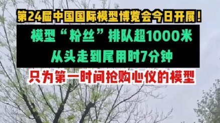 第24届中国国际模型博览会今日开展!模型“粉丝”排队超1000米! 第24届中国国际模型博览会今日开展!模型“粉丝”排队超1000米!