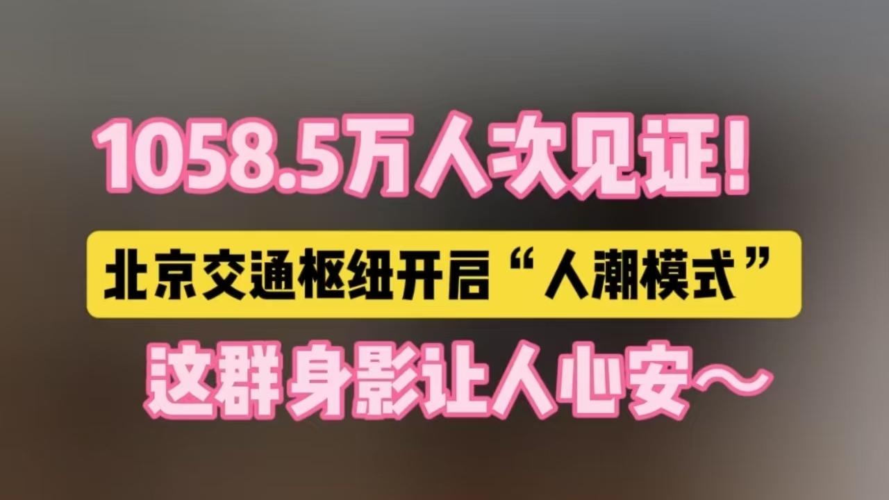 1058.5万人次见证！北京交通枢纽开启“人潮模式”，这群身影让人心安